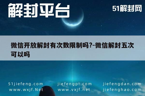 微信开放解封有次数限制吗?-微信解封五次可以吗