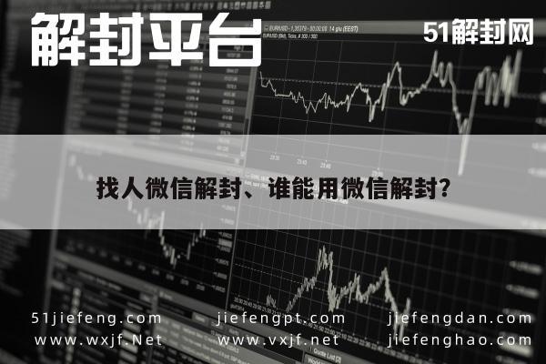 找人微信解封、谁能用微信解封？