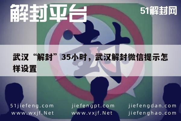 武汉“解封”35小时，武汉解封微信提示怎样设置