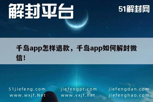 千岛app怎样退款，千岛app如何解封微信！