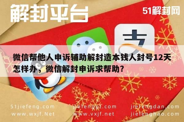 微信帮他人申诉辅助解封造本钱人封号12天怎样办，微信解封申诉求帮助？