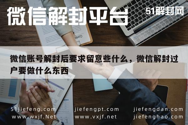 微信账号解封后要求留意些什么，微信解封过户要做什么东西