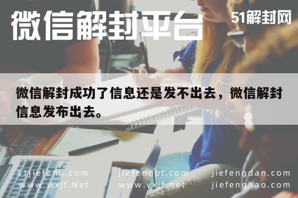 微信解封成功了信息还是发不出去，微信解封信息发布出去。