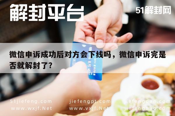 微信申诉成功后对方会下线吗，微信申诉完是否就解封了？