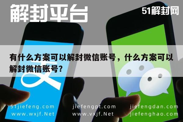 有什么方案可以解封微信账号，什么方案可以解封微信账号？