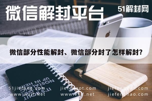 微信部分性能解封、微信部分封了怎样解封？