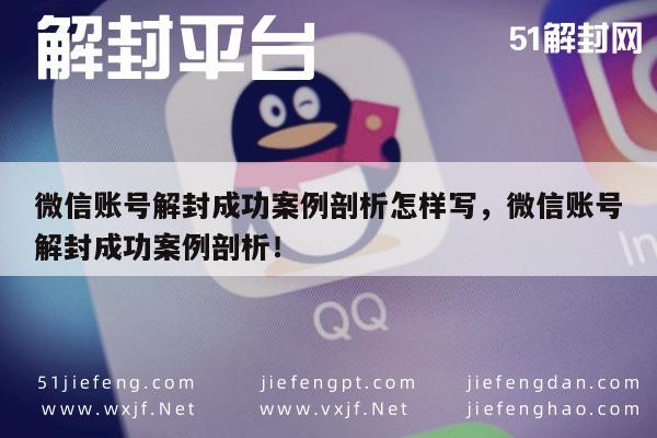 微信账号解封成功案例剖析怎样写，微信账号解封成功案例剖析！