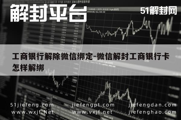 工商银行解除微信绑定-微信解封工商银行卡怎样解绑