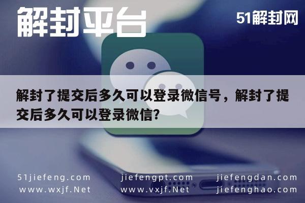 解封了提交后多久可以登录微信号，解封了提交后多久可以登录微信？