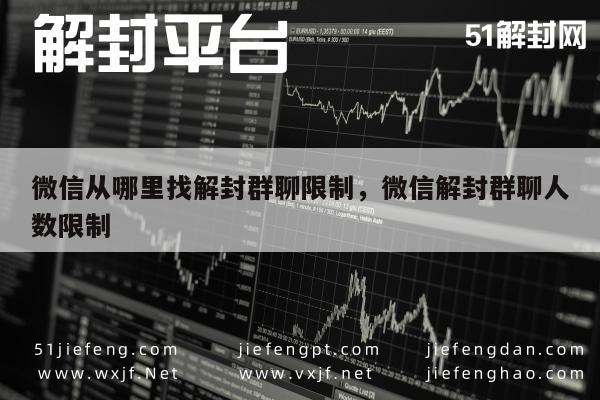 微信从哪里找解封群聊限制，微信解封群聊人数限制