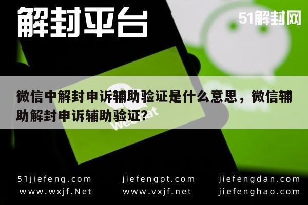 微信中解封申诉辅助验证是什么意思，微信辅助解封申诉辅助验证？