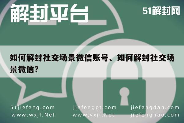 如何解封社交场景微信账号、如何解封社交场景微信？