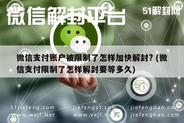 微信支付账户被限制了怎样加快解封? (微信支付限制了怎样解封要等多久)