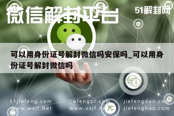 可以用身份证号解封微信吗安保吗_可以用身份证号解封微信吗