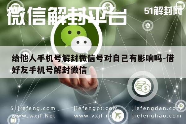 给他人手机号解封微信号对自己有影响吗-借好友手机号解封微信