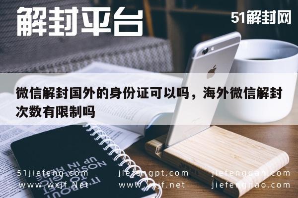 微信解封国外的身份证可以吗，海外微信解封次数有限制吗