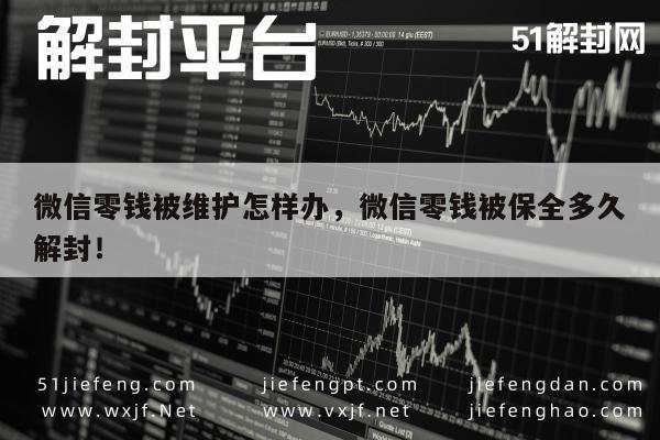 微信零钱被维护怎样办，微信零钱被保全多久解封！