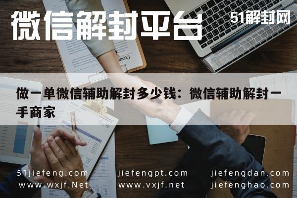 做一单微信辅助解封多少钱：微信辅助解封一手商家