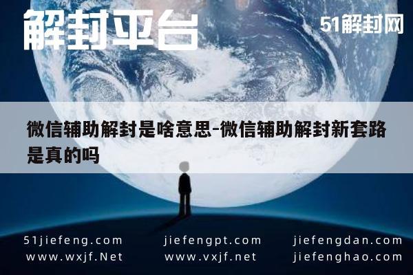 微信辅助解封是啥意思-微信辅助解封新套路是真的吗