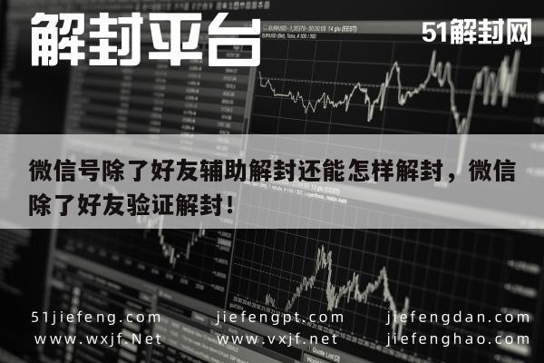 微信号除了好友辅助解封还能怎样解封，微信除了好友验证解封！