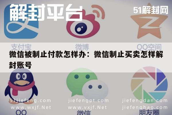 微信被制止付款怎样办：微信制止买卖怎样解封账号