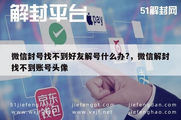 微信封号找不到好友解号什么办?，微信解封找不到账号头像