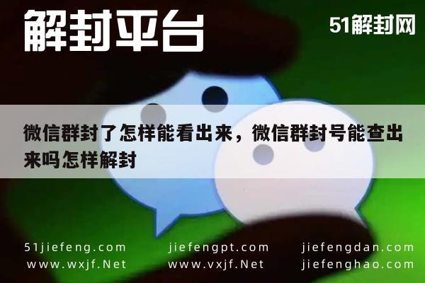 微信群封了怎样能看出来，微信群封号能查出来吗怎样解封