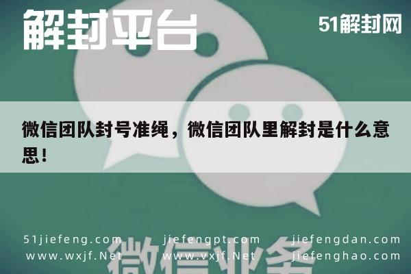 微信团队封号准绳，微信团队里解封是什么意思！