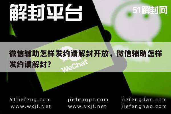 微信辅助怎样发约请解封开放，微信辅助怎样发约请解封？