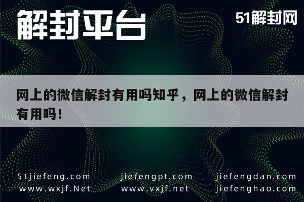 网上的微信解封有用吗知乎，网上的微信解封有用吗！