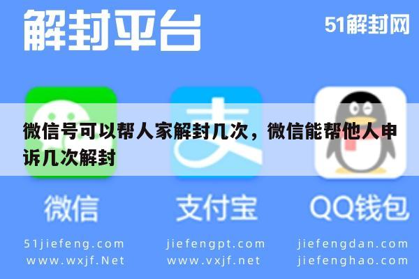 微信号可以帮人家解封几次，微信能帮他人申诉几次解封