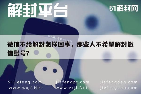 微信不给解封怎样回事，那些人不希望解封微信账号？