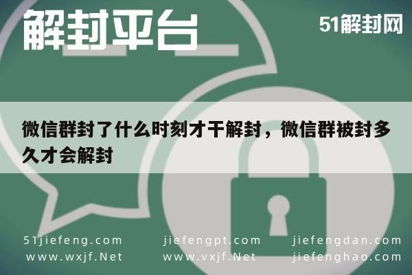 微信群封了什么时刻才干解封，微信群被封多久才会解封