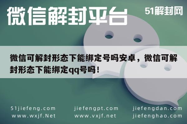 微信可解封形态下能绑定号吗安卓，微信可解封形态下能绑定qq号吗！