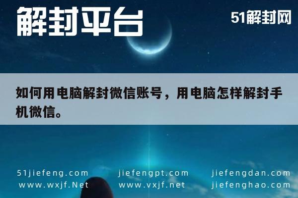 如何用电脑解封微信账号，用电脑怎样解封手机微信。