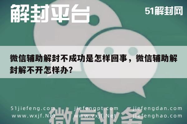 微信辅助解封不成功是怎样回事，微信辅助解封解不开怎样办？