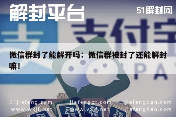 微信群封了能解开吗：微信群被封了还能解封嘛！