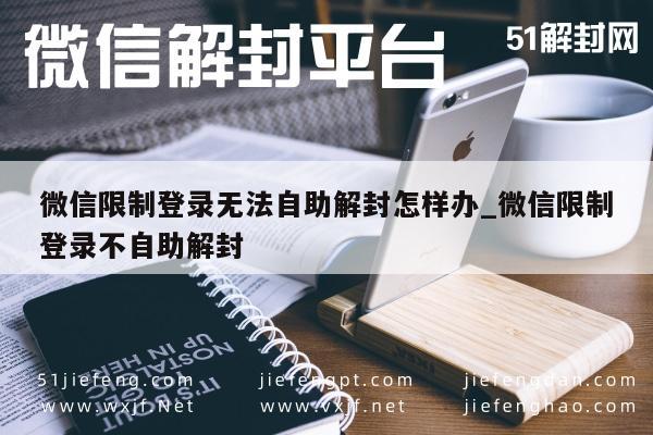 微信限制登录无法自助解封怎样办_微信限制登录不自助解封