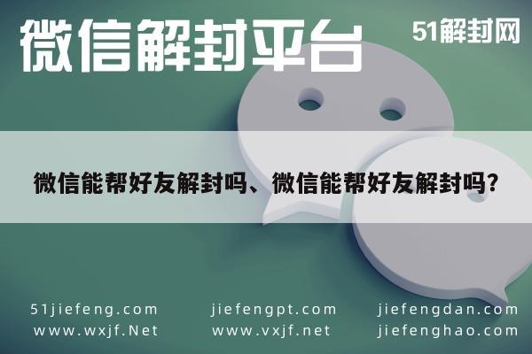 微信能帮好友解封吗、微信能帮好友解封吗？