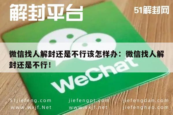 微信找人解封还是不行该怎样办：微信找人解封还是不行！