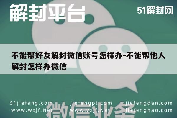 不能帮好友解封微信账号怎样办-不能帮他人解封怎样办微信