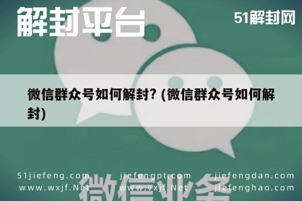 微信群众号如何解封? (微信群众号如何解封)