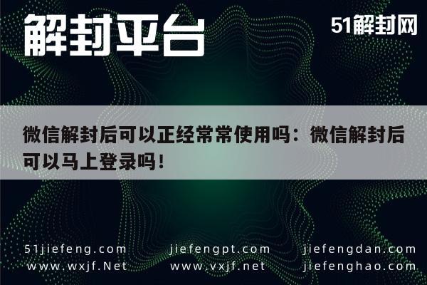 微信解封后可以正经常常使用吗：微信解封后可以马上登录吗！