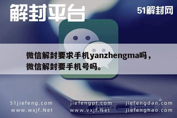 微信解封要求手机yanzhengma吗，微信解封要手机号吗。