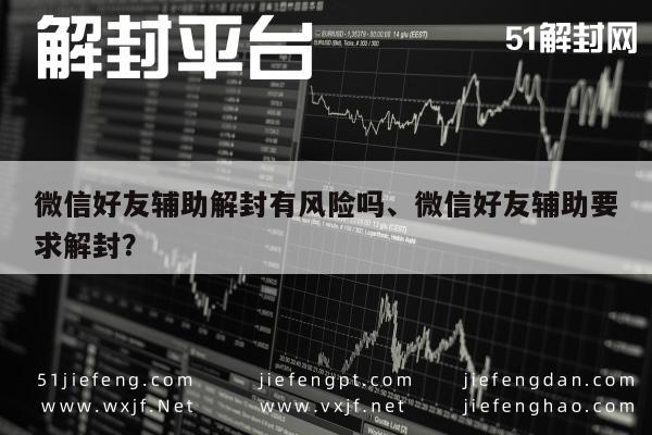 微信好友辅助解封有风险吗、微信好友辅助要求解封？