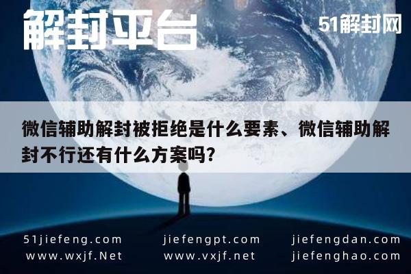 微信辅助解封被拒绝是什么要素、微信辅助解封不行还有什么方案吗？