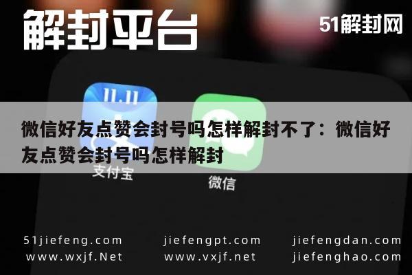 微信好友点赞会封号吗怎样解封不了：微信好友点赞会封号吗怎样解封