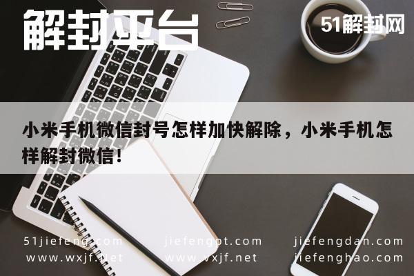 小米手机微信封号怎样加快解除，小米手机怎样解封微信！