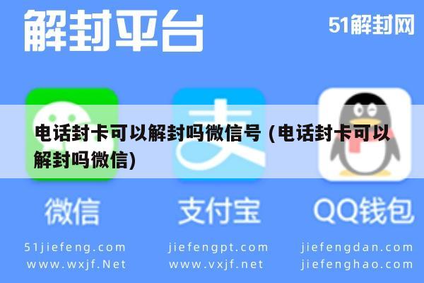 电话封卡可以解封吗微信号 (电话封卡可以解封吗微信)