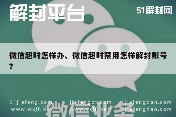 微信超时怎样办、微信超时禁用怎样解封账号？